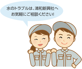 水のトラブルは、清和新興社へお気軽にご相談ください